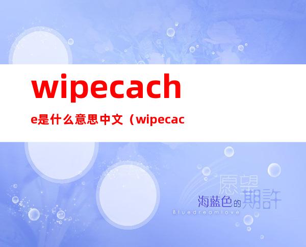 wipecache是什么意思中文（wipe cache partition是什么意思）