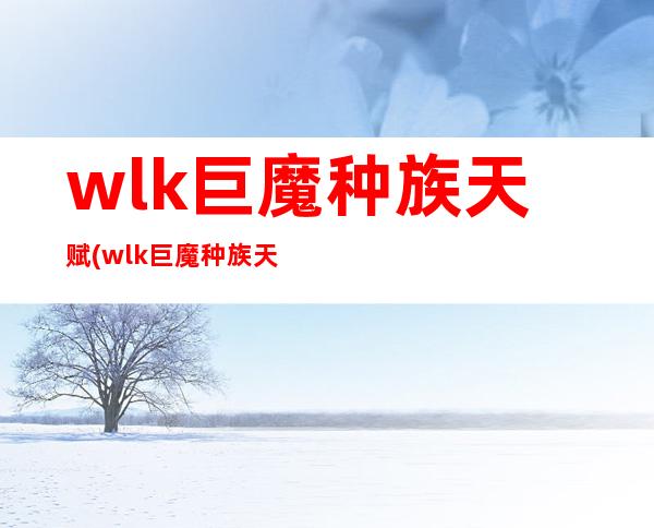 wlk巨魔种族天赋(wlk巨魔种族天赋加施法速度)