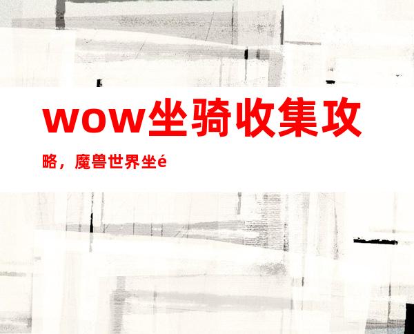 wow坐骑收集攻略，魔兽世界坐骑收集攻略