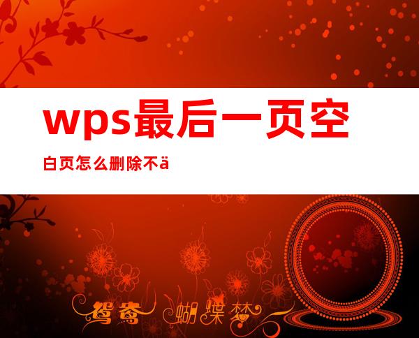 wps最后一页空白页怎么删除不了（在word文档中如何删除空白页）