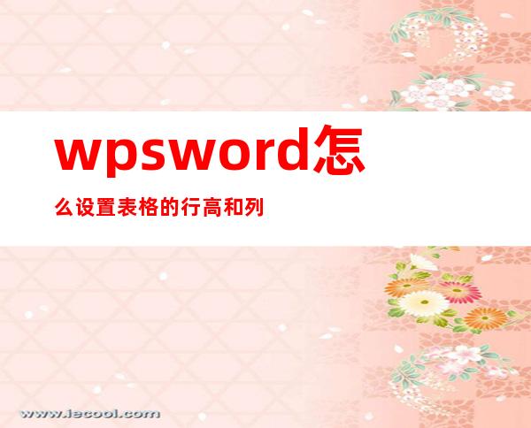 wpsword怎么设置表格的行高和列宽（怎么调整excel单元格的行列宽度）