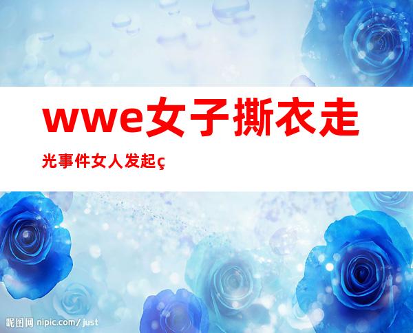 wwe女子撕衣走光事件 女人发起狠来血腥无规则