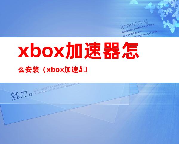 xbox加速器怎么安装（xbox加速器哪个好用）