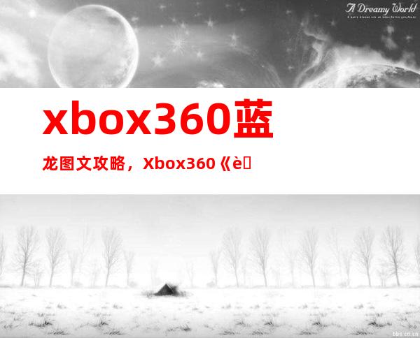 xbox360蓝龙图文攻略，Xbox360《蓝龙》游戏全程指南