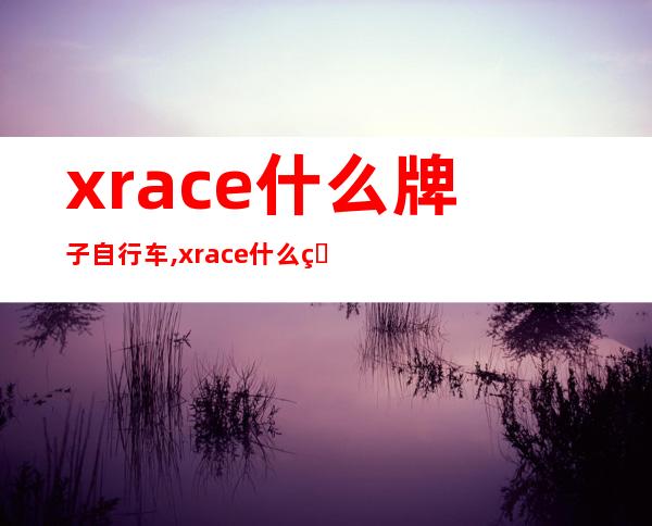 xrace什么牌子自行车,xrace什么牌子