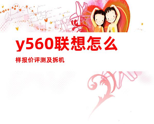 y560联想怎么样报价评测及拆机介绍 _联想