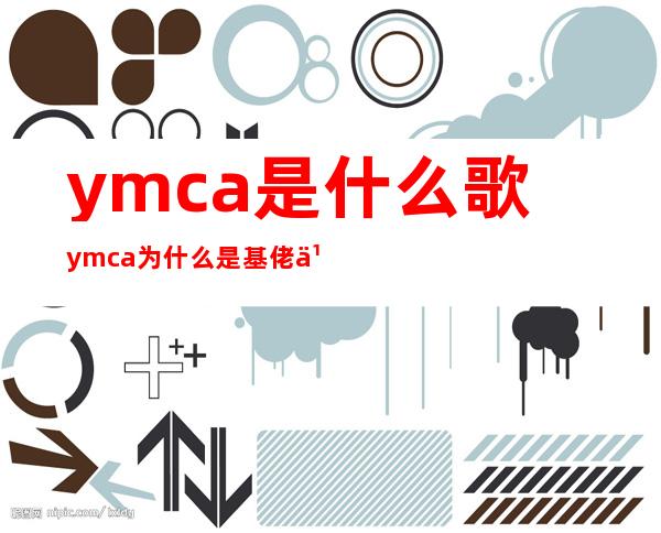 ymca是什么歌 ymca为什么是基佬之歌