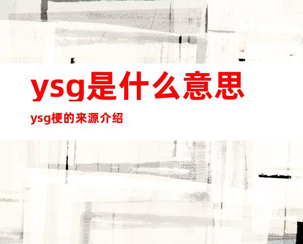 ysg是什么意思 ysg梗的来源介绍