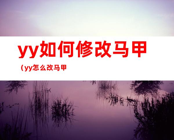 yy如何修改马甲（yy怎么改马甲）