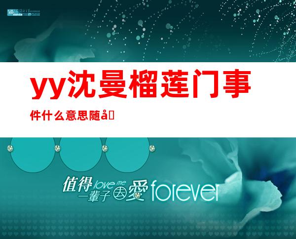 yy沈曼榴莲门事件什么意思 随口说说不是真实事情