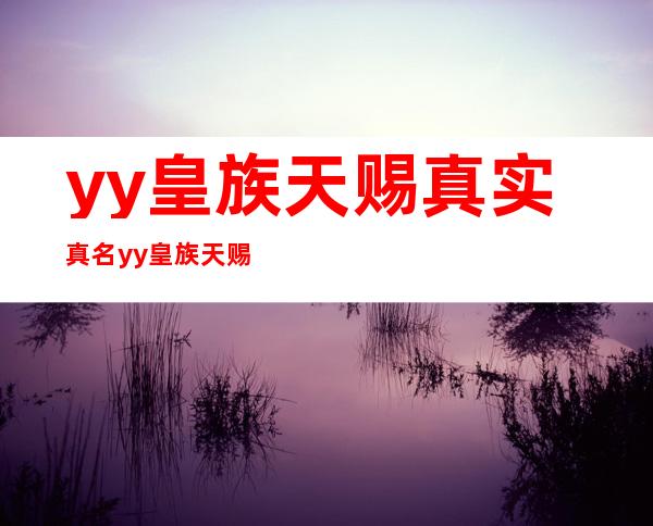 yy皇族天赐真实真名 yy皇族天赐现实身份