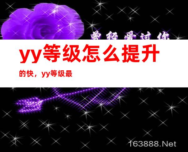 yy等级怎么提升的快，yy等级最高多少级