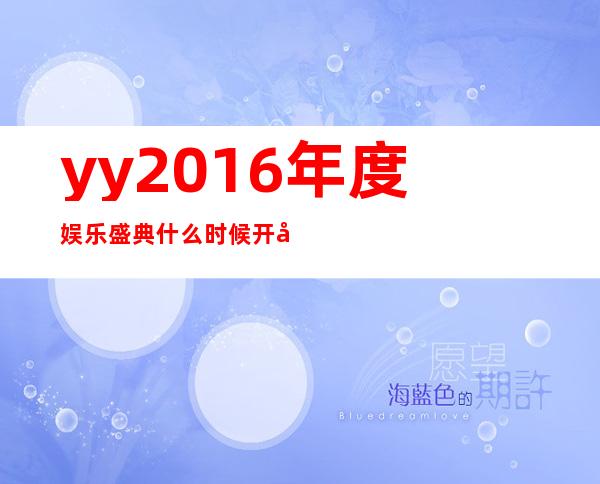 yy2016年度娱乐盛典什么时候开始 2016-2017yy年度盛典活动安排