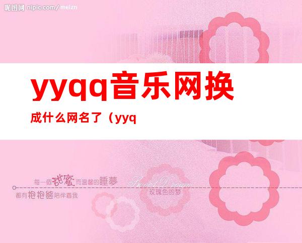 yyqq音乐网换成什么网名了（yyqq音乐）