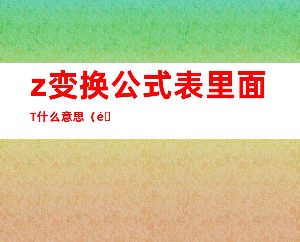 z变换公式表里面T什么意思（零阶保持器z变换公式表）