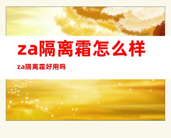 za隔离霜怎么样?za隔离霜好用吗?