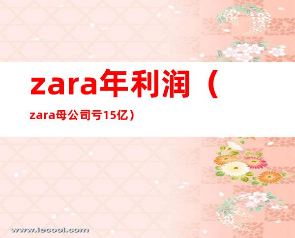 zara年利润（zara母公司亏15亿）