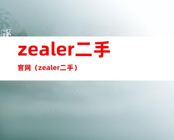 zealer二手官网（zealer二手）