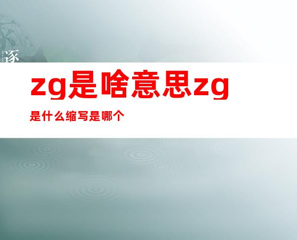 zg是啥意思 zg是什么缩写是哪个国家的简称