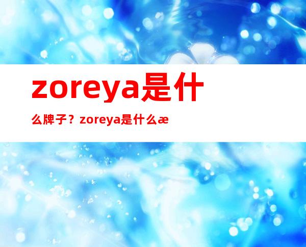 zoreya是什么牌子？zoreya是什么档次？