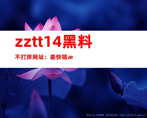 zztt14黑料不打烊网址：最快链接直达最新热门网站