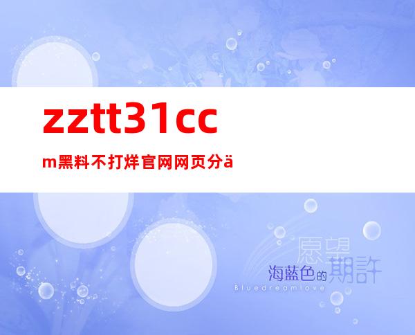 zztt31.ccm黑料不打烊官网网页分享给你最新资源！