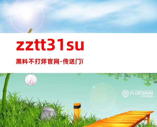 zztt31.su黑料不打烊官网-传送门，快速访问独家高清影视