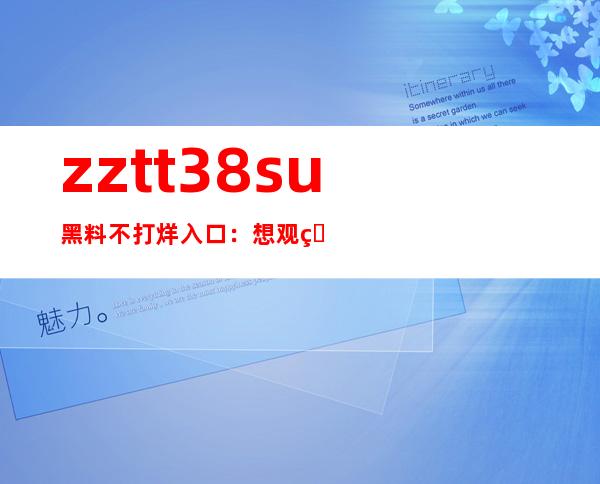 zztt38.su黑料不打烊入口：想观看最新在线视频吗？