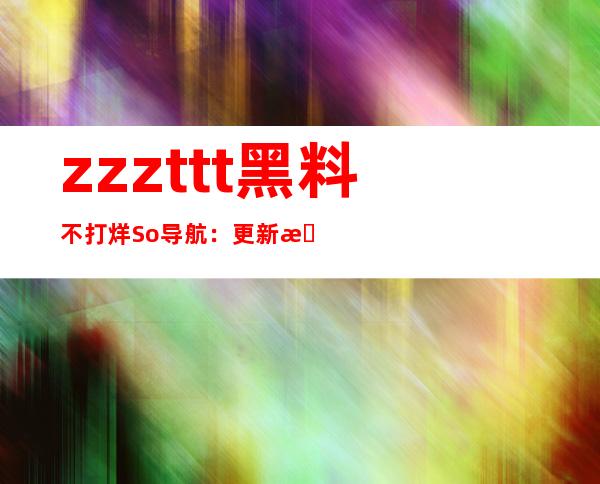 zzzttt黑料不打烊So导航：更新最全网址导航